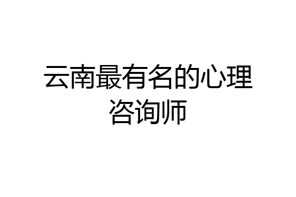 云南最有名的心理咨询师