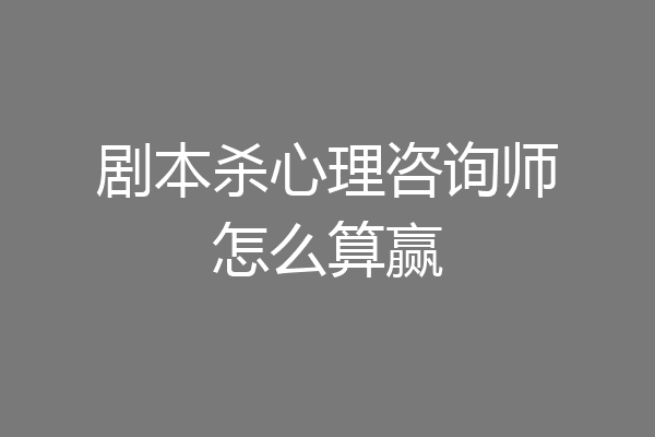 剧本杀心理咨询师怎么算赢
