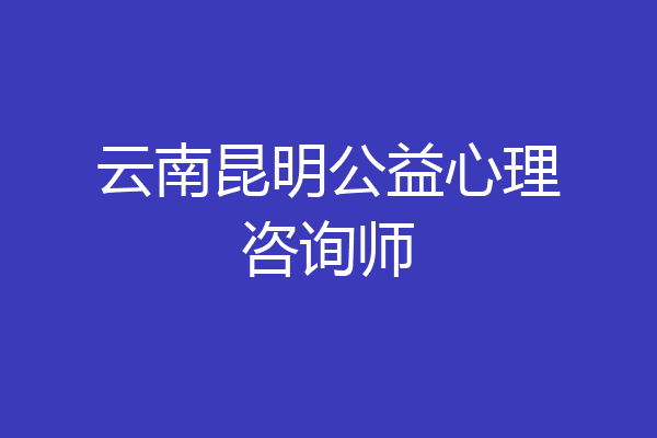 云南昆明公益心理咨询师