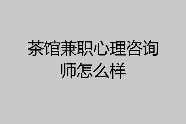 茶馆兼职心理咨询师怎么样