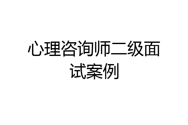 心理咨询师二级面试案例