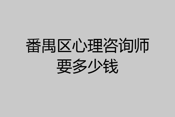 番禺区心理咨询师要多少钱