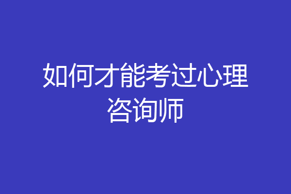 如何才能考过心理咨询师
