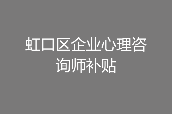 虹口区企业心理咨询师补贴