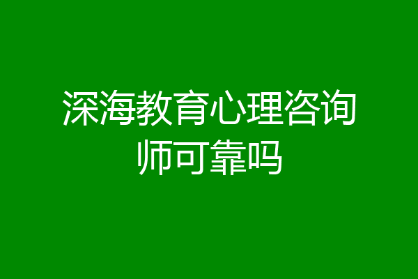 深海教育心理咨询师可靠吗