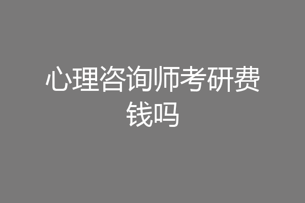 心理咨询师考研费钱吗