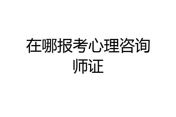 在哪报考心理咨询师证