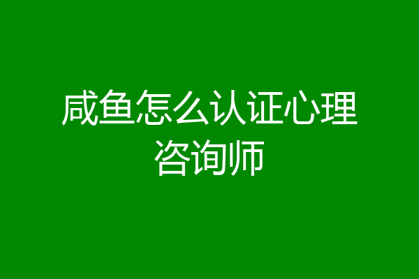 咸鱼怎么认证心理咨询师