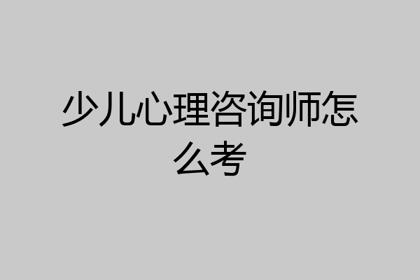 少儿心理咨询师怎么考