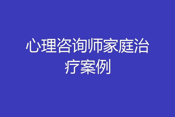 心理咨询师家庭治疗案例