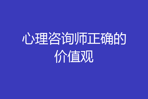 心理咨询师正确的价值观