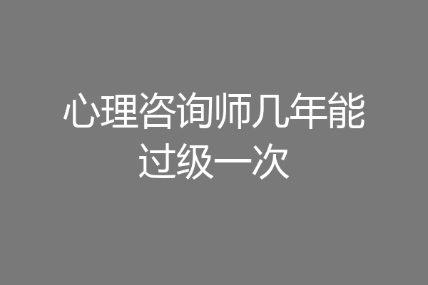心理咨询师几年能过级一次