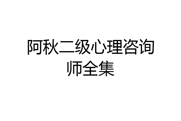 阿秋二级心理咨询师全集