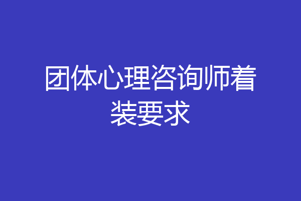 团体心理咨询师着装要求