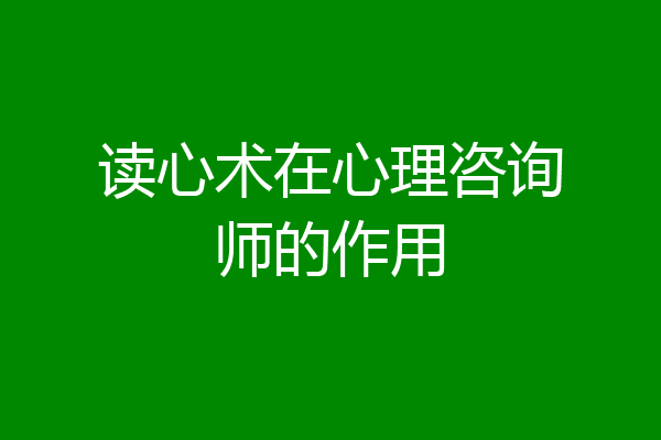 读心术在心理咨询师的作用