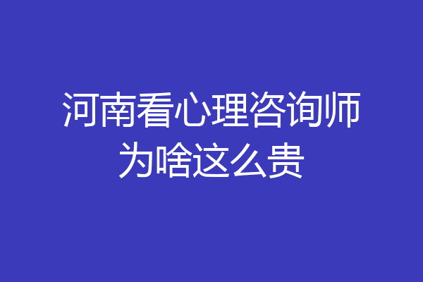 河南看心理咨询师为啥这么贵