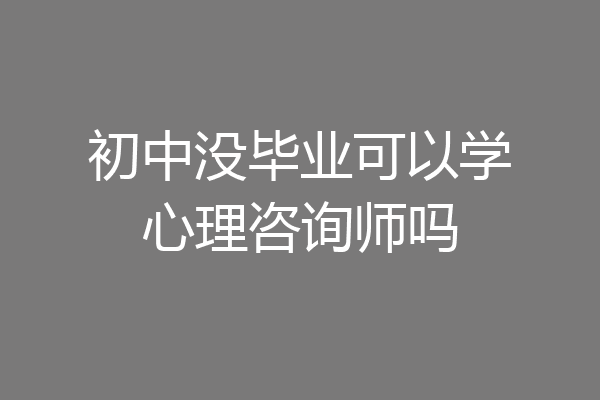初中没毕业可以学心理咨询师吗