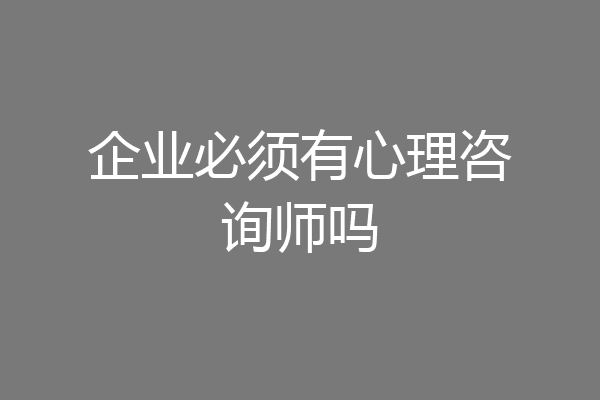 企业必须有心理咨询师吗