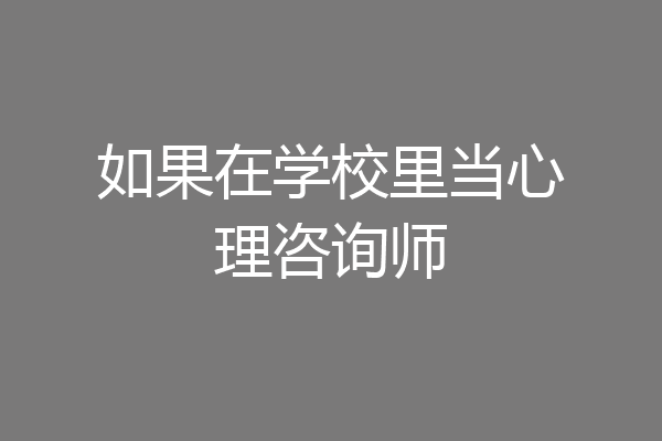 如果在学校里当心理咨询师