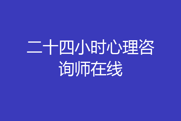 二十四小时心理咨询师在线