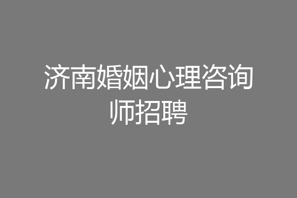 济南婚姻心理咨询师招聘