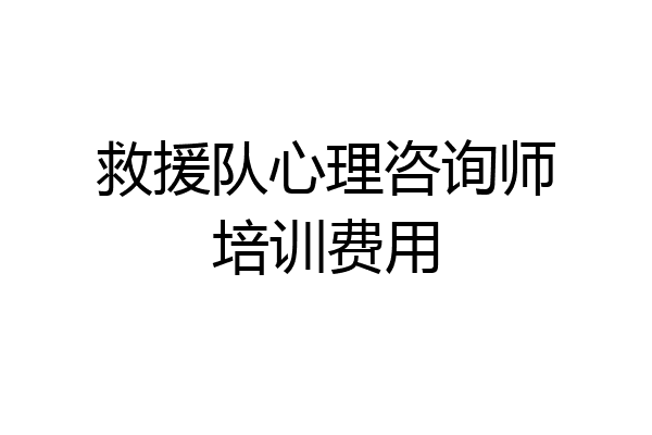 救援队心理咨询师培训费用