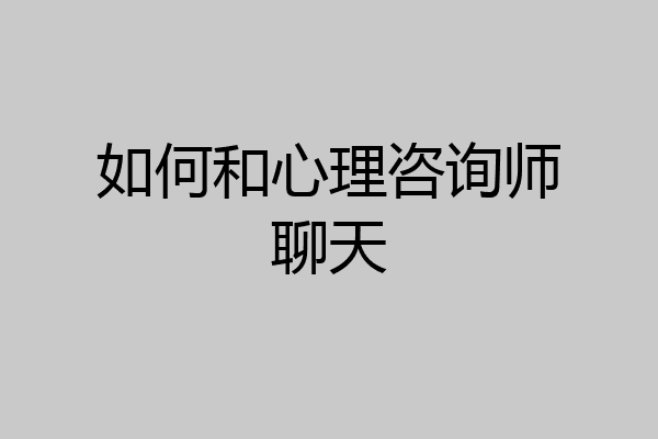 如何和心理咨询师聊天