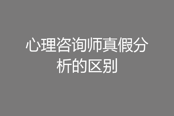 心理咨询师真假分析的区别