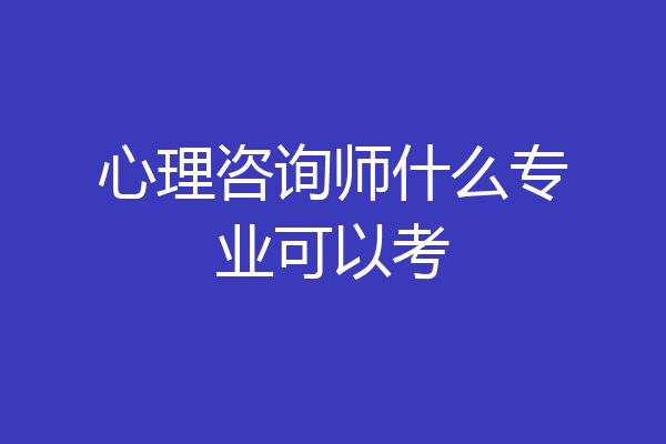 心理咨询师什么专业可以考