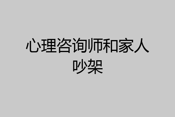 心理咨询师和家人吵架