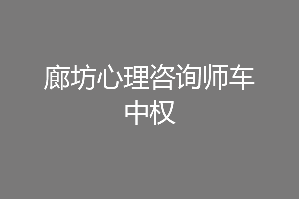 廊坊心理咨询师车中权