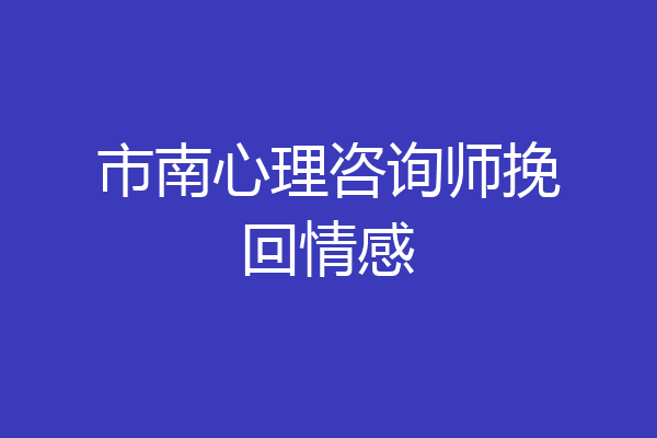 市南心理咨询师挽回情感