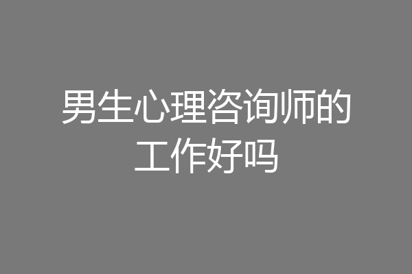 男生心理咨询师的工作好吗