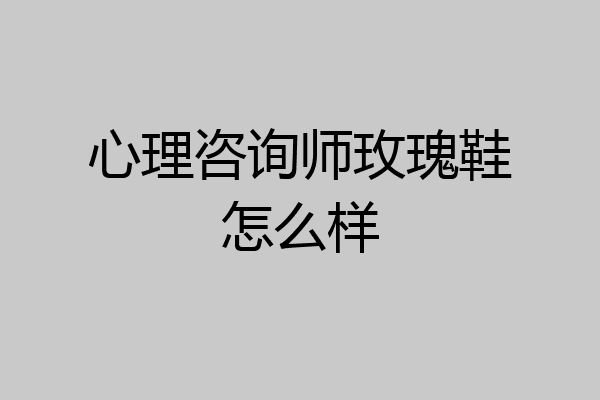心理咨询师玫瑰鞋怎么样