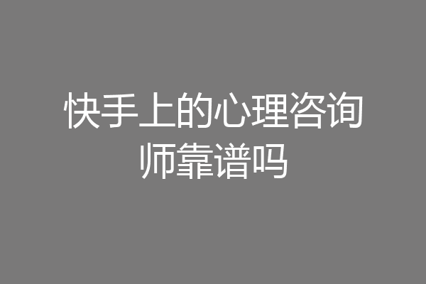 快手上的心理咨询师靠谱吗