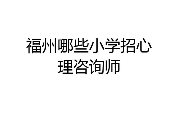 福州哪些小学招心理咨询师