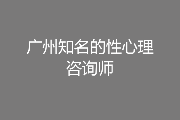 广州知名的性心理咨询师