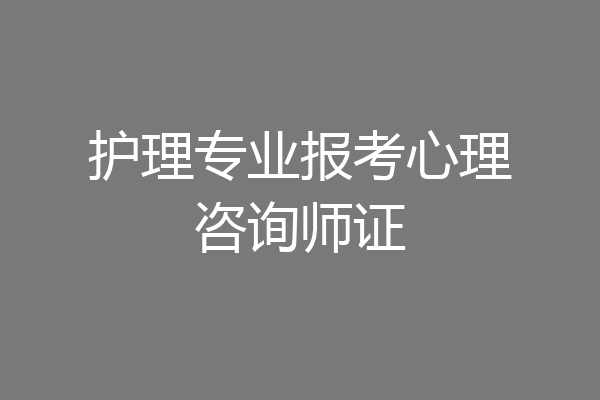 护理专业报考心理咨询师证