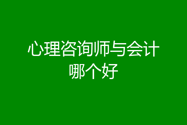 心理咨询师与会计哪个好