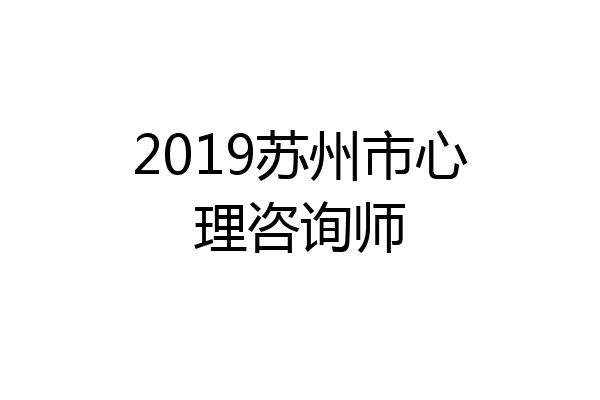 2019苏州市心理咨询师