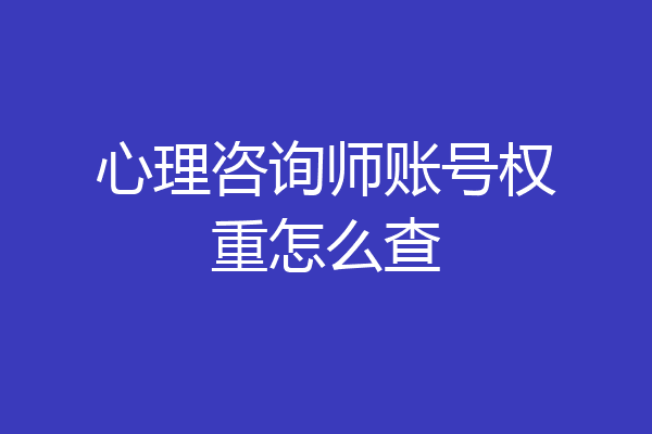 心理咨询师账号权重怎么查