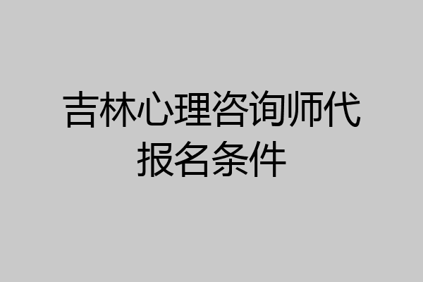 吉林心理咨询师代报名条件