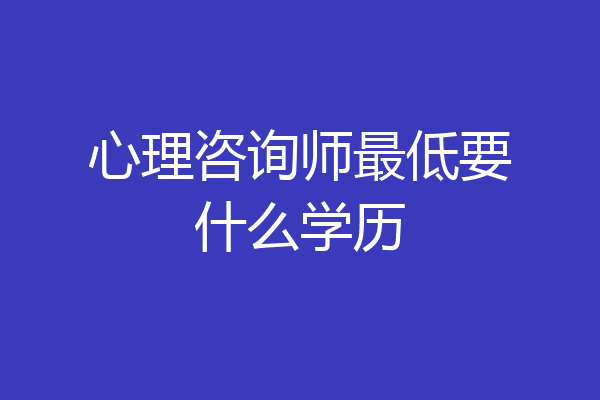 心理咨询师最低要什么学历