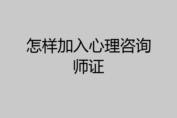 怎样加入心理咨询师证