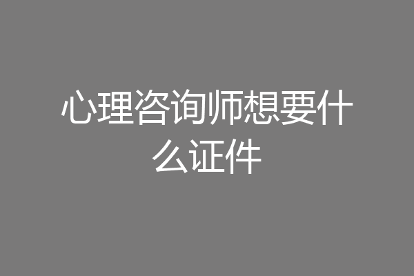 心理咨询师想要什么证件