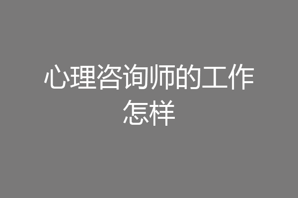 心理咨询师的工作怎样
