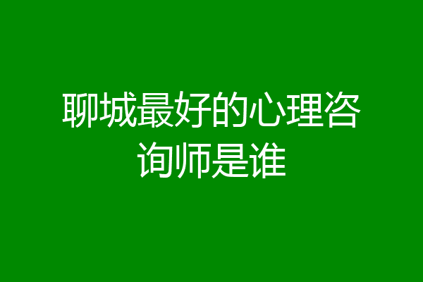 聊城最好的心理咨询师是谁