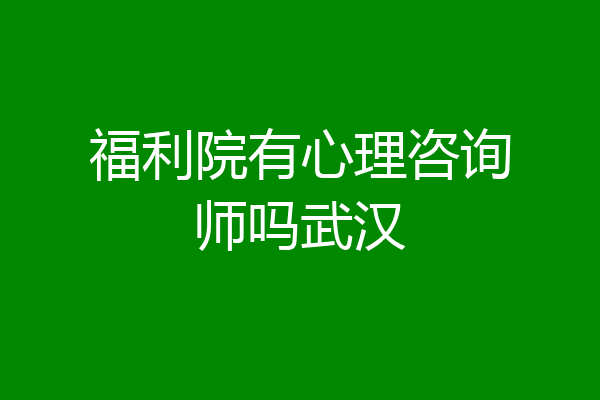福利院有心理咨询师吗武汉