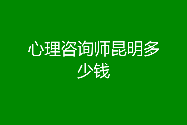 心理咨询师昆明多少钱