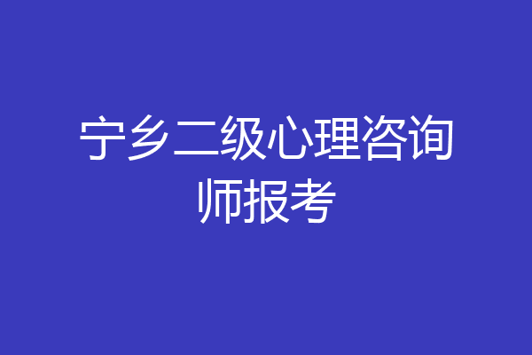 宁乡二级心理咨询师报考